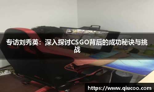 专访刘秀英：深入探讨CSGO背后的成功秘诀与挑战