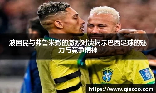 波国民与弗鲁米嫩的激烈对决揭示巴西足球的魅力与竞争精神