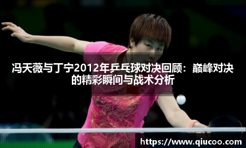 冯天薇与丁宁2012年乒乓球对决回顾：巅峰对决的精彩瞬间与战术分析
