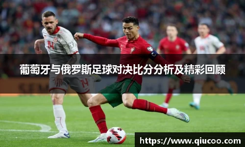 葡萄牙与俄罗斯足球对决比分分析及精彩回顾