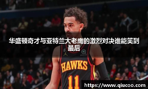 华盛顿奇才与亚特兰大老鹰的激烈对决谁能笑到最后